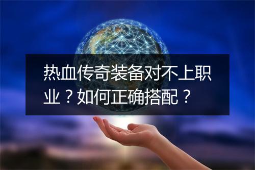 热血传奇装备对不上职业？如何正确搭配？