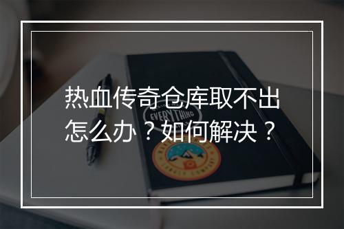 热血传奇仓库取不出怎么办？如何解决？