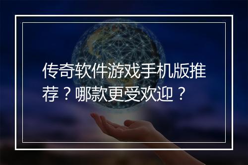传奇软件游戏手机版推荐？哪款更受欢迎？