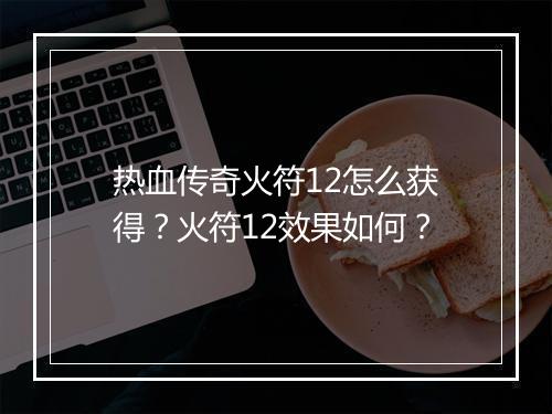 热血传奇火符12怎么获得？火符12效果如何？