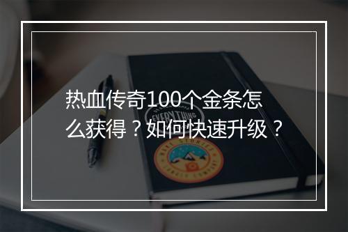 热血传奇100个金条怎么获得？如何快速升级？