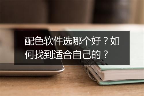 配色软件选哪个好？如何找到适合自己的？