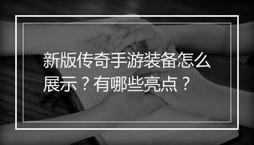 新版传奇手游装备怎么展示？有哪些亮点？