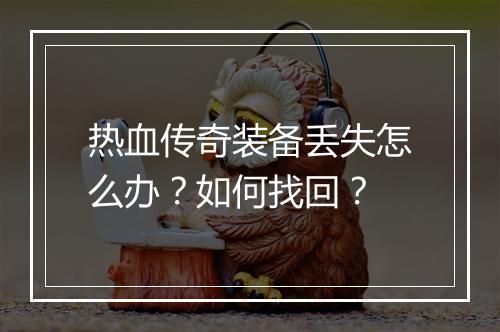 热血传奇装备丢失怎么办？如何找回？
