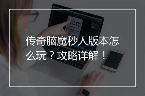 传奇脑魔秒人版本怎么玩？攻略详解！