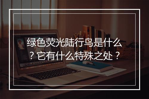 绿色荧光陆行鸟是什么？它有什么特殊之处？