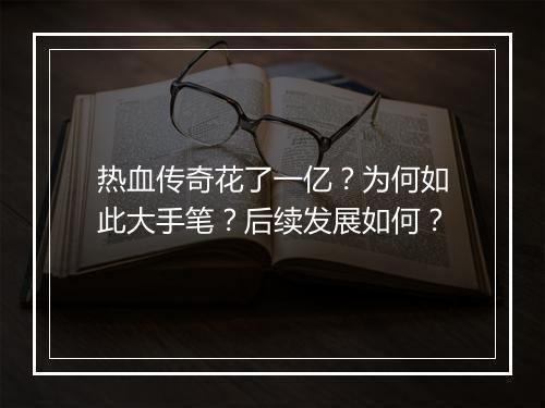 热血传奇花了一亿？为何如此大手笔？后续发展如何？