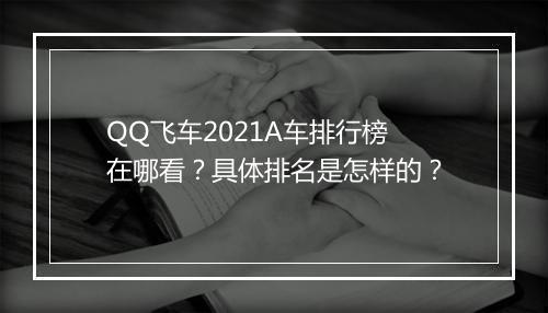 QQ飞车2021A车排行榜在哪看？具体排名是怎样的？