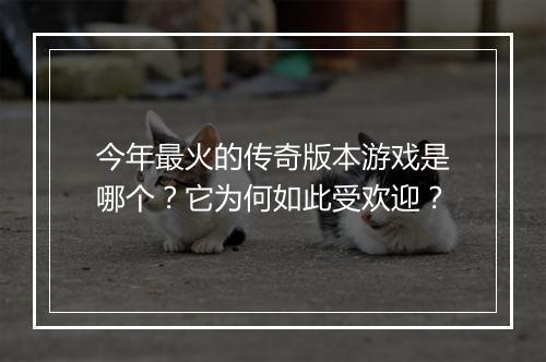今年最火的传奇版本游戏是哪个？它为何如此受欢迎？