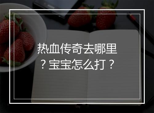 热血传奇去哪里？宝宝怎么打？