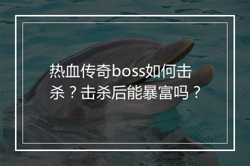 热血传奇boss如何击杀？击杀后能暴富吗？