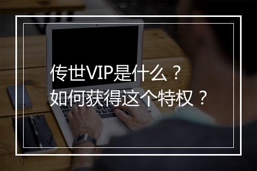 传世VIP是什么？如何获得这个特权？