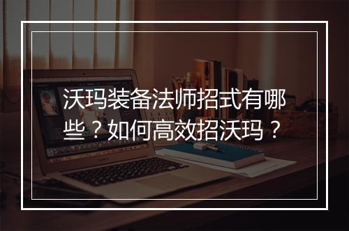沃玛装备法师招式有哪些？如何高效招沃玛？