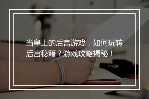 当皇上的后宫游戏，如何玩转后宫秘籍？游戏攻略揭秘！