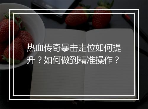热血传奇暴击走位如何提升？如何做到精准操作？