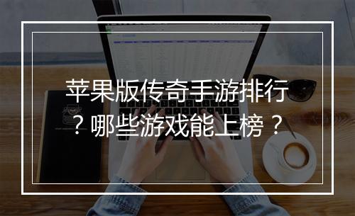 苹果版传奇手游排行？哪些游戏能上榜？