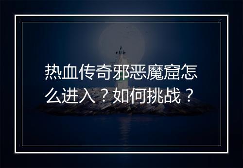 热血传奇邪恶魔窟怎么进入？如何挑战？