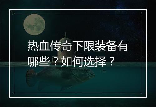 热血传奇下限装备有哪些？如何选择？