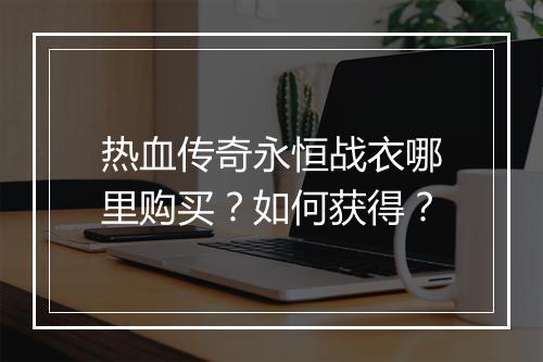 热血传奇永恒战衣哪里购买？如何获得？