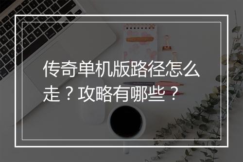 传奇单机版路径怎么走？攻略有哪些？