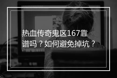 热血传奇鬼区167靠谱吗？如何避免掉坑？