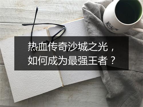 热血传奇沙城之光，如何成为最强王者？
