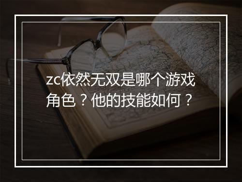 zc依然无双是哪个游戏角色？他的技能如何？