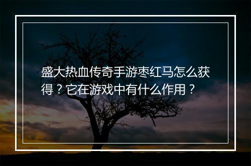 盛大热血传奇手游枣红马怎么获得？它在游戏中有什么作用？