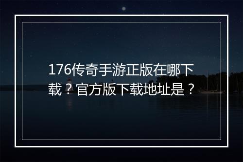 176传奇手游正版在哪下载？官方版下载地址是？
