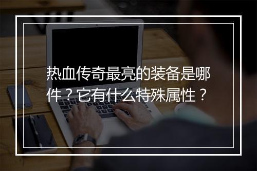 热血传奇最亮的装备是哪件？它有什么特殊属性？