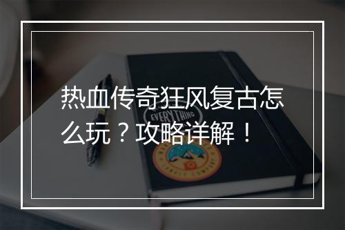 热血传奇狂风复古怎么玩？攻略详解！
