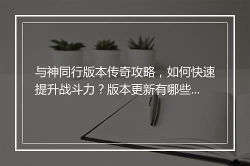 与神同行版本传奇攻略，如何快速提升战斗力？版本更新有哪些变化？