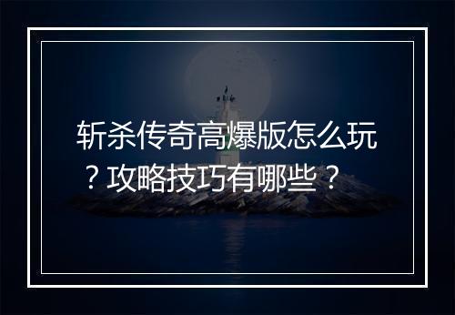 斩杀传奇高爆版怎么玩？攻略技巧有哪些？