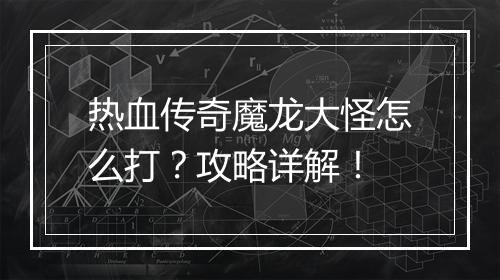 热血传奇魔龙大怪怎么打？攻略详解！