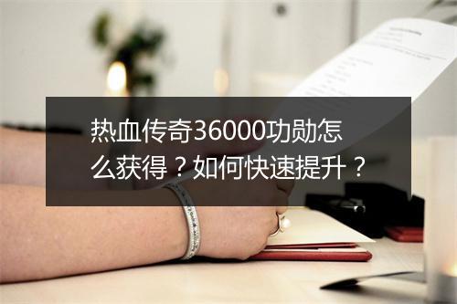 热血传奇36000功勋怎么获得？如何快速提升？