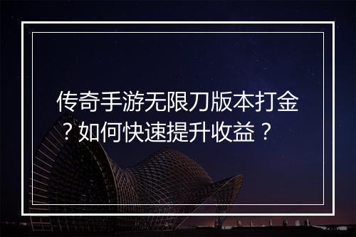 传奇手游无限刀版本打金？如何快速提升收益？