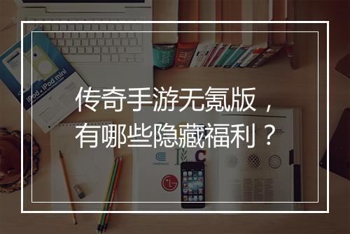 传奇手游无氪版，有哪些隐藏福利？