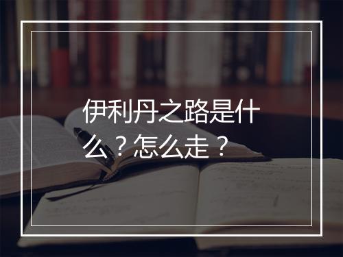 伊利丹之路是什么？怎么走？