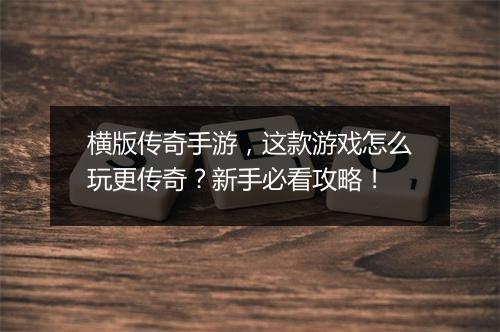横版传奇手游，这款游戏怎么玩更传奇？新手必看攻略！