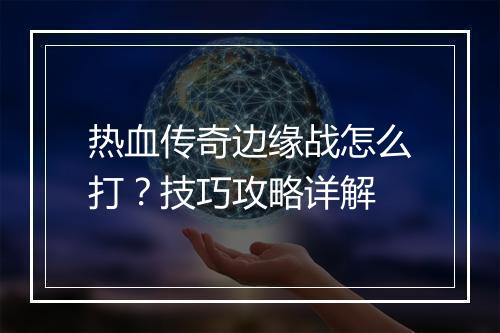 热血传奇边缘战怎么打？技巧攻略详解