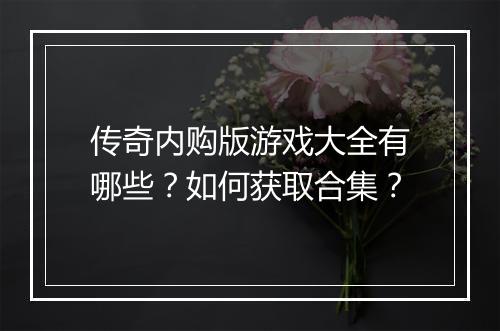 传奇内购版游戏大全有哪些？如何获取合集？