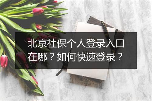 北京社保个人登录入口在哪？如何快速登录？