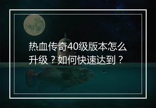 热血传奇40级版本怎么升级？如何快速达到？