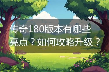 传奇180版本有哪些亮点？如何攻略升级？