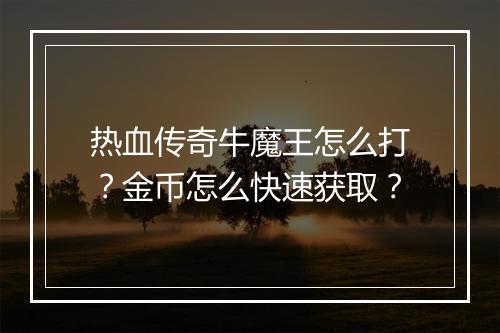 热血传奇牛魔王怎么打？金币怎么快速获取？