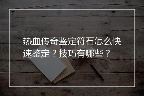热血传奇鉴定符石怎么快速鉴定？技巧有哪些？