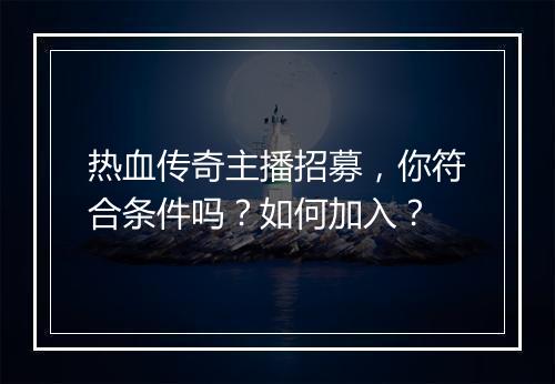 热血传奇主播招募，你符合条件吗？如何加入？