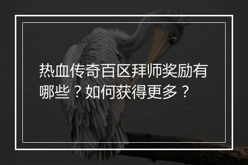 热血传奇百区拜师奖励有哪些？如何获得更多？