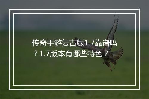 传奇手游复古版1.7靠谱吗？1.7版本有哪些特色？