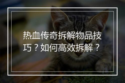 热血传奇拆解物品技巧？如何高效拆解？